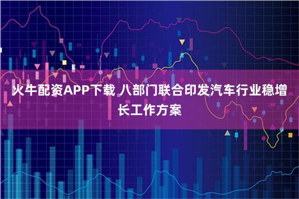 火牛配资APP下载 八部门联合印发汽车行业稳增长工作方案