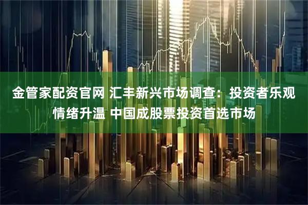 金管家配资官网 汇丰新兴市场调查：投资者乐观情绪升温 中国成股票投资首选市场