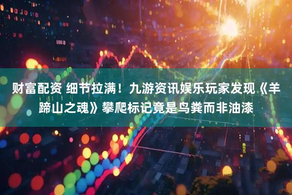 财富配资 细节拉满！九游资讯娱乐玩家发现《羊蹄山之魂》攀爬标记竟是鸟粪而非油漆