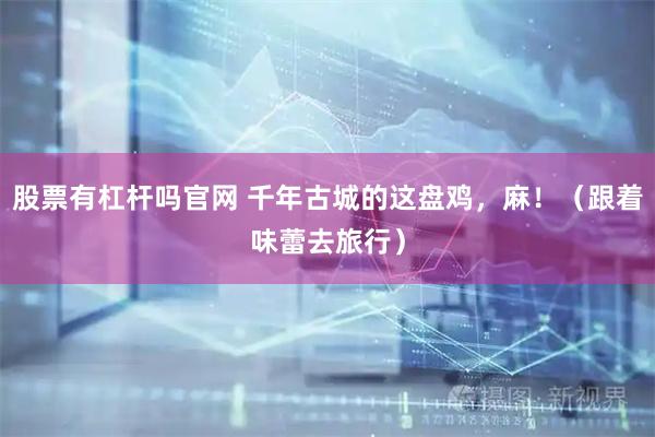 股票有杠杆吗官网 千年古城的这盘鸡，麻！（跟着味蕾去旅行）