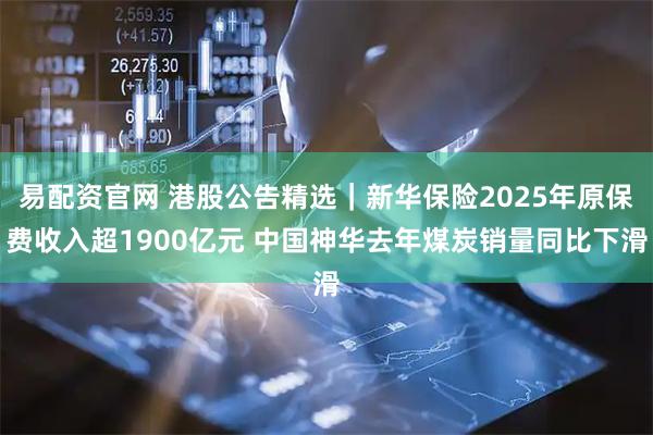 易配资官网 港股公告精选｜新华保险2025年原保费收入超1900亿元 中国神华去年煤炭销量同比下滑