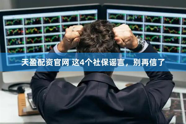 天盈配资官网 这4个社保谣言，别再信了