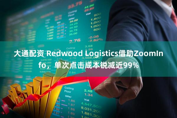 大通配资 Redwood Logistics借助ZoomInfo，单次点击成本锐减近99%