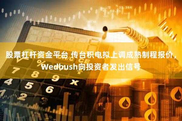 股票杠杆资金平台 传台积电拟上调成熟制程报价，Wedbush向投资者发出信号