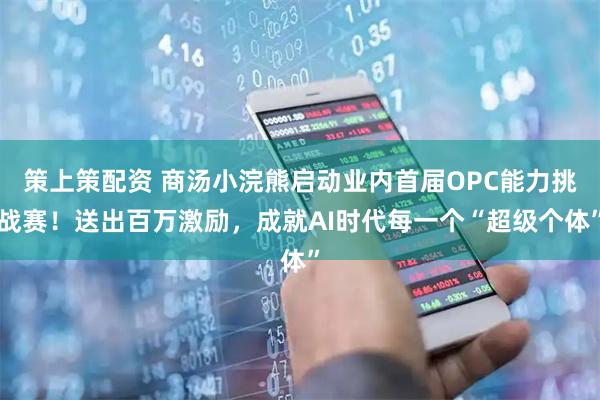 策上策配资 商汤小浣熊启动业内首届OPC能力挑战赛！送出百万激励，成就AI时代每一个“超级个体”